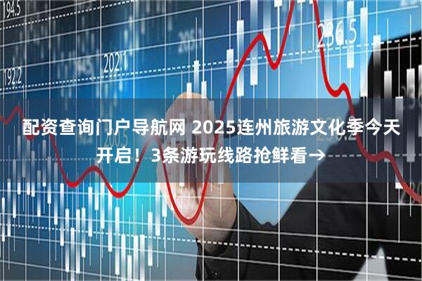 配资查询门户导航网 2025连州旅游文化季今天开启！3条游玩线路抢鲜看→