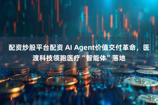 配资炒股平台配资 AI Agent价值交付革命，医渡科技领跑医疗“智能体”落地