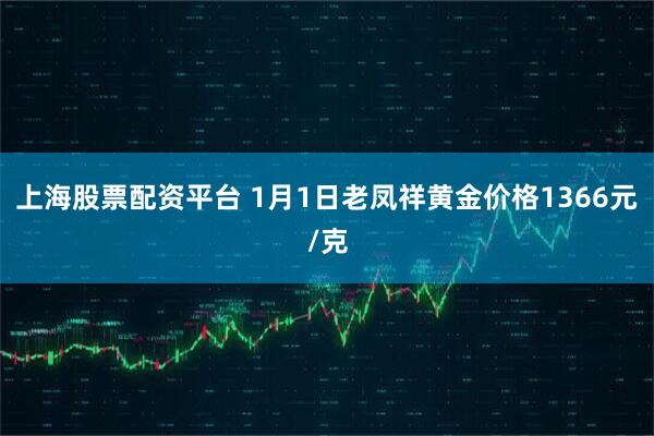 上海股票配资平台 1月1日老凤祥黄金价格1366元/克